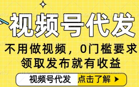 0門檻視頻號代發(fā)項目，無需剪輯無需做視頻，發(fā)布就有收益，任務沒有上限，小白輕松日入5張【揭秘】